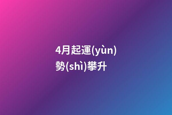 4月起運(yùn)勢(shì)攀升 (四月份財(cái)運(yùn))-第1張-觀點(diǎn)-玄機(jī)派